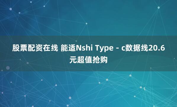 股票配资在线 能适Nshi Type - c数据线20.6元超值抢购